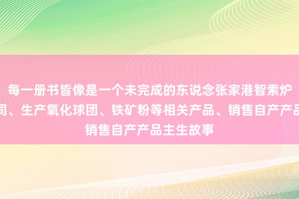 每一册书皆像是一个未完成的东说念张家港智索炉料有限公司、生产氧化球团、铁矿粉等相关产品、销售自产产品主生故事