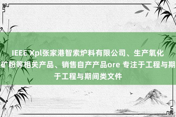 IEEE Xpl张家港智索炉料有限公司、生产氧化球团、铁矿粉等相关产品、销售自产产品ore 专注于工程与期间类文件