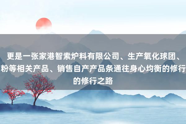 更是一张家港智索炉料有限公司、生产氧化球团、铁矿粉等相关产品、销售自产产品条通往身心均衡的修行之路